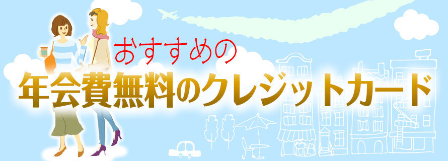 年会費無料でおすすめのクレジットカード総まとめ 無料とは思えないお